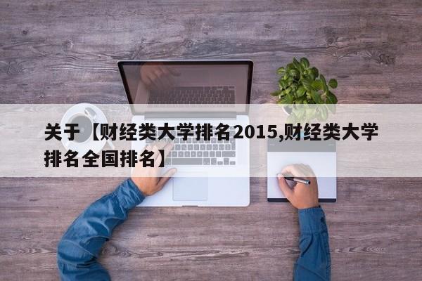 关于【财经类大学排名2015,财经类大学排名全国排名】