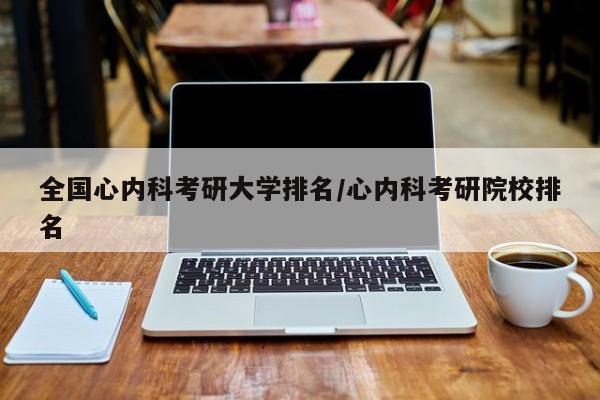 全国心内科考研大学排名/心内科考研院校排名