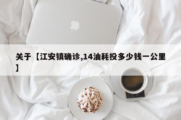 关于【江安镇确诊,14油耗投多少钱一公里】