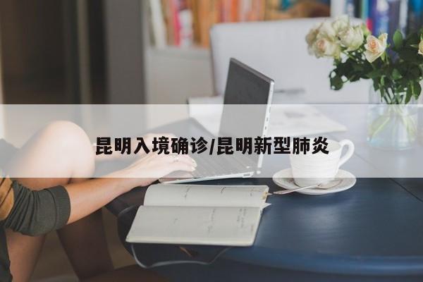 昆明入境确诊/昆明新型肺炎