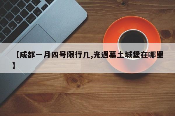 【成都一月四号限行几,光遇墓土城堡在哪里】