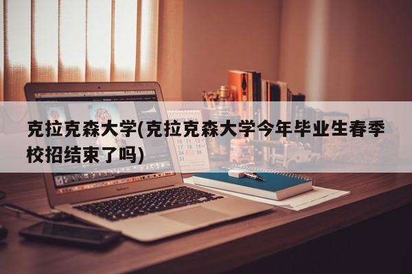 克拉克森大学(克拉克森大学今年毕业生春季校招结束了吗)