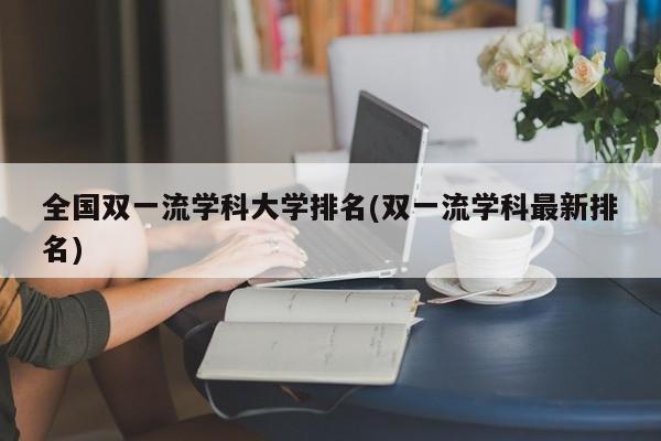 全国双一流学科大学排名(双一流学科最新排名)