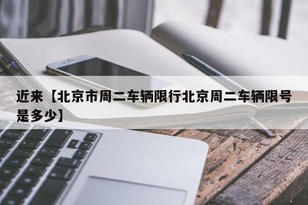 近来【北京市周二车辆限行北京周二车辆限号是多少】
