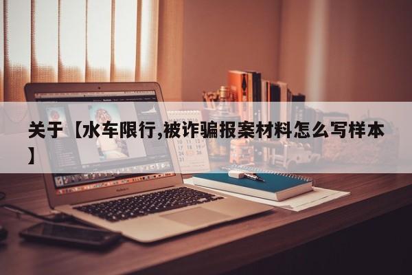 关于【水车限行,被诈骗报案材料怎么写样本】