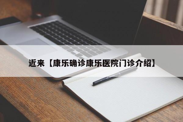 近来【康乐确诊康乐医院门诊介绍】