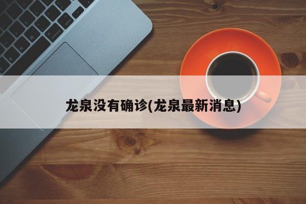 龙泉没有确诊(龙泉最新消息)