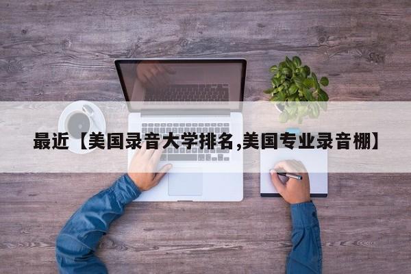 最近【美国录音大学排名,美国专业录音棚】
