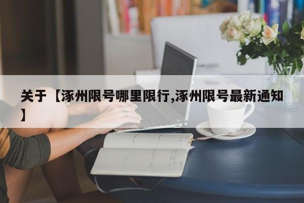 关于【涿州限号哪里限行,涿州限号最新通知】