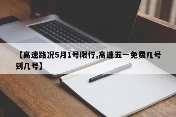 【高速路况5月1号限行,高速五一免费几号到几号】