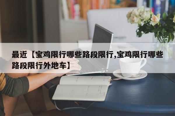 最近【宝鸡限行哪些路段限行,宝鸡限行哪些路段限行外地车】