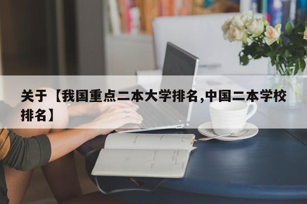 关于【我国重点二本大学排名,中国二本学校排名】