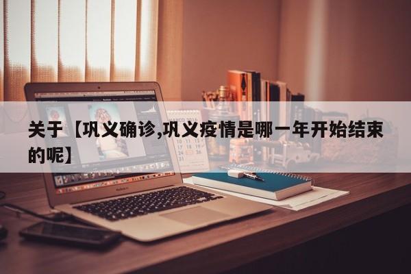 关于【巩义确诊,巩义疫情是哪一年开始结束的呢】