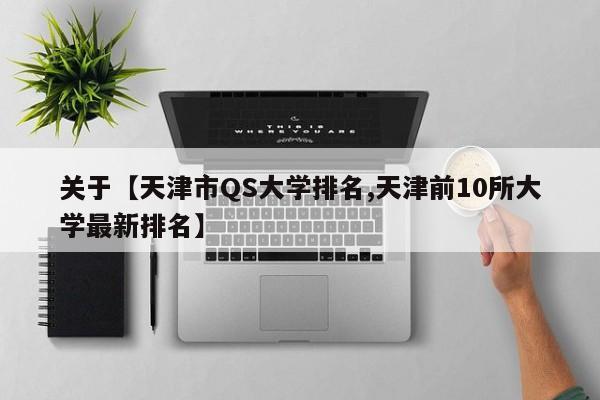 关于【天津市QS大学排名,天津前10所大学最新排名】