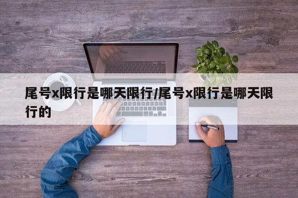 尾号x限行是哪天限行/尾号x限行是哪天限行的