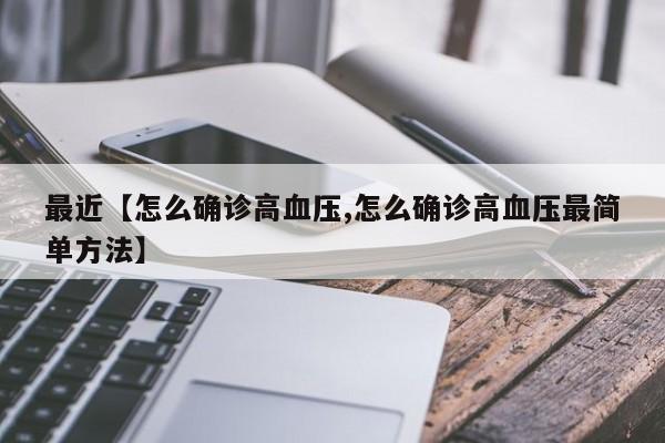 最近【怎么确诊高血压,怎么确诊高血压最简单方法】