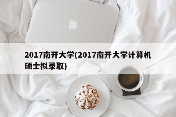 2017南开大学(2017南开大学计算机硕士拟录取)