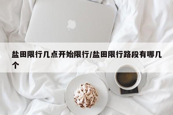 盐田限行几点开始限行/盐田限行路段有哪几个