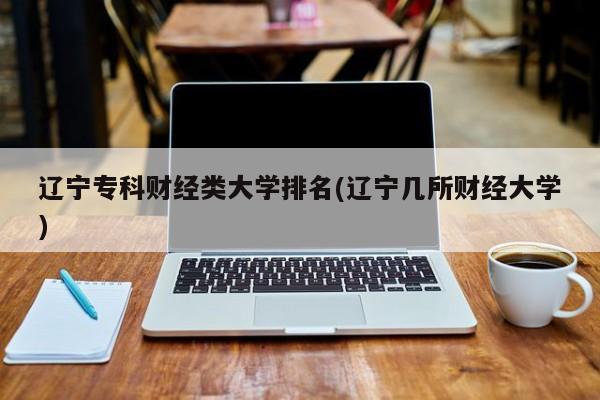 辽宁专科财经类大学排名(辽宁几所财经大学)