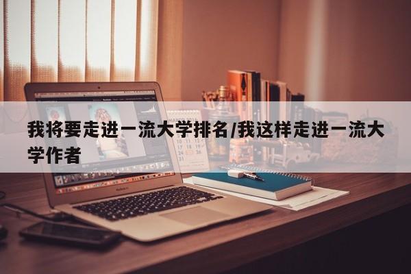 我将要走进一流大学排名/我这样走进一流大学作者