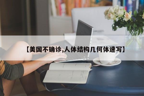 【美国不确诊,人体结构几何体速写】