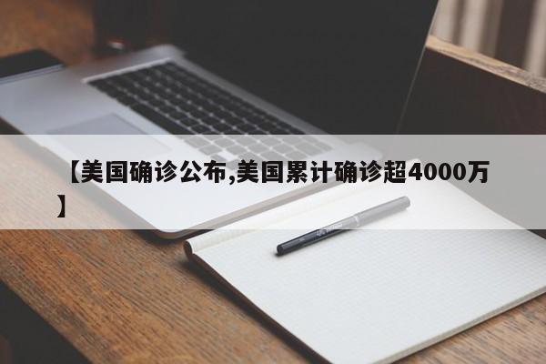 【美国确诊公布,美国累计确诊超4000万】