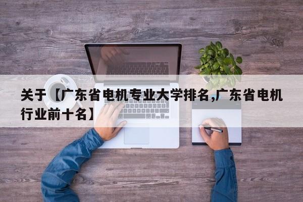 关于【广东省电机专业大学排名,广东省电机行业前十名】