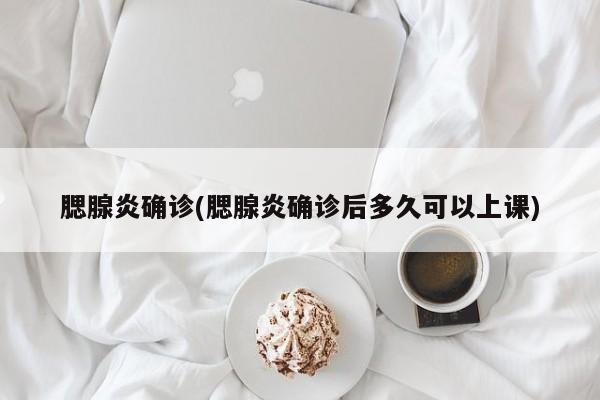 腮腺炎确诊(腮腺炎确诊后多久可以上课)