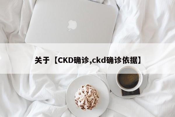关于【CKD确诊,ckd确诊依据】