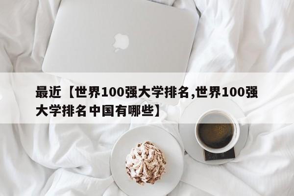 最近【世界100强大学排名,世界100强大学排名中国有哪些】