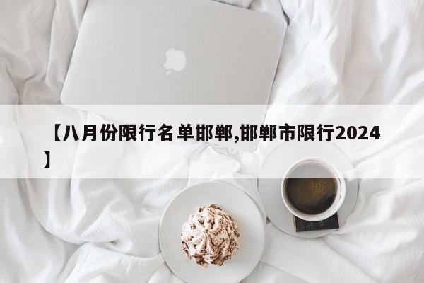 【八月份限行名单邯郸,邯郸市限行2024】