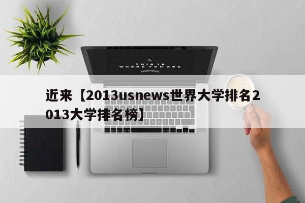 近来【2013usnews世界大学排名2013大学排名榜】