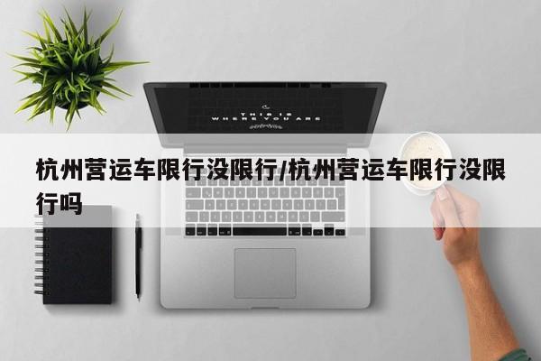 杭州营运车限行没限行/杭州营运车限行没限行吗